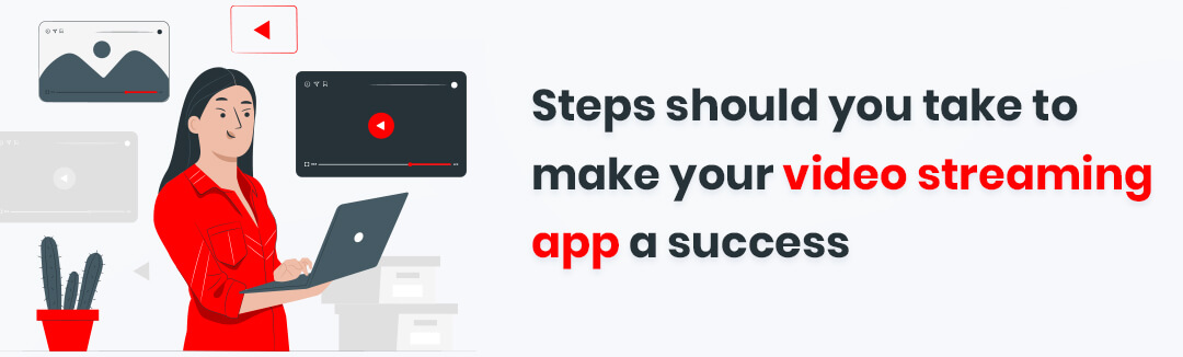steps should you take to make your video streaming app a success
